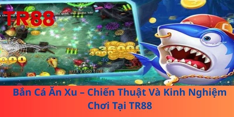 Bắn Cá Ăn Xu – Chiến Thuật Và Kinh Nghiệm Chơi Tại TR88 1 Bắn Cá Ăn Xu – Chiến Thuật Và Kinh Nghiệm Chơi Tại TR88