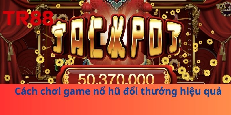 Game Nổ Hũ Đổi Thưởng – Trải Nghiệm Hấp Dẫn Tại TR88 3 Cách chơi game nổ hũ đổi thưởng hiệu quả