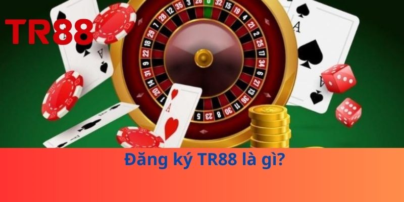 Đăng Ký TR88 - Những Điều Cần Biết Trước Khi Tạo Tài Khoản 2 Đăng ký TR88 là gì?